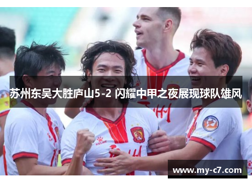 苏州东吴大胜庐山5-2 闪耀中甲之夜展现球队雄风