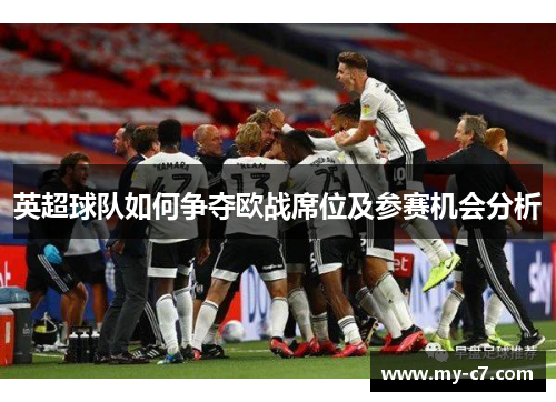 英超球队如何争夺欧战席位及参赛机会分析