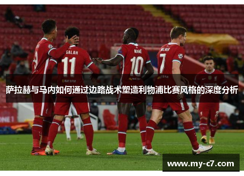 萨拉赫与马内如何通过边路战术塑造利物浦比赛风格的深度分析