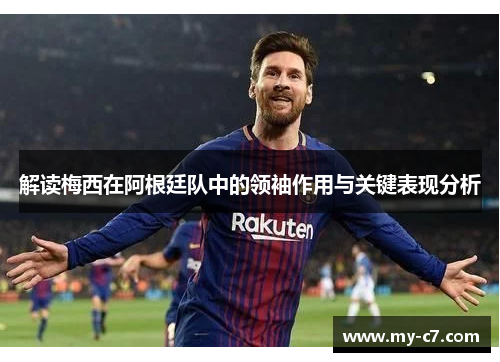 解读梅西在阿根廷队中的领袖作用与关键表现分析