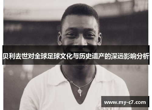 贝利去世对全球足球文化与历史遗产的深远影响分析