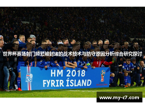 世界杯赛场射门频繁被封堵的战术技术与防守原因分析综合研究探讨