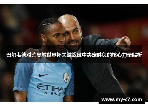 巴尔韦德对阵曼城世界杯关键战役中决定胜负的核心力量解析