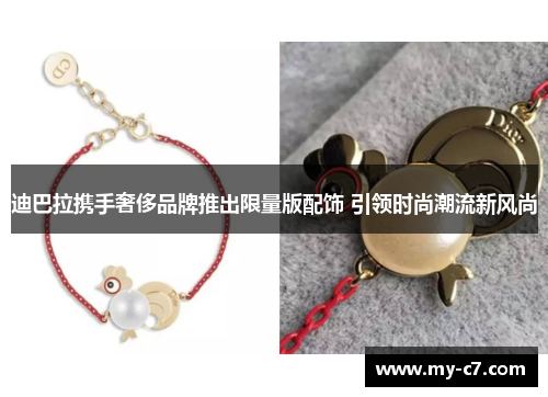 迪巴拉携手奢侈品牌推出限量版配饰 引领时尚潮流新风尚