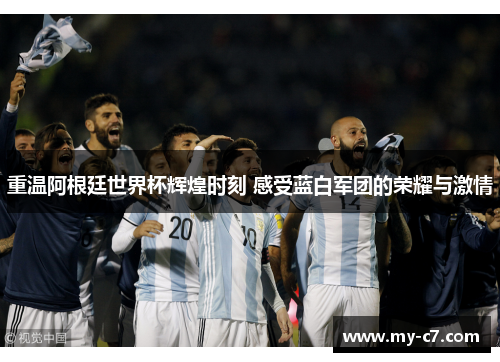重温阿根廷世界杯辉煌时刻 感受蓝白军团的荣耀与激情