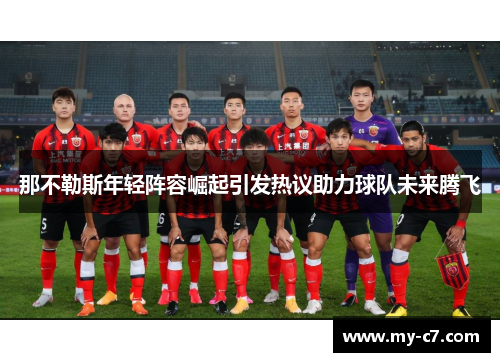 那不勒斯年轻阵容崛起引发热议助力球队未来腾飞