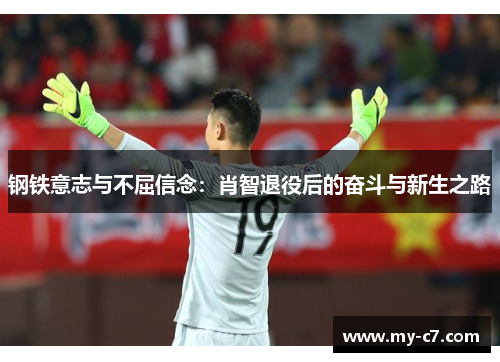 钢铁意志与不屈信念：肖智退役后的奋斗与新生之路