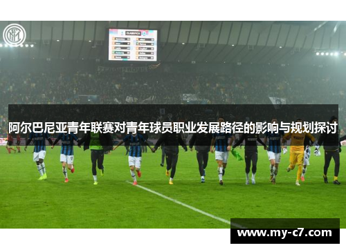 阿尔巴尼亚青年联赛对青年球员职业发展路径的影响与规划探讨