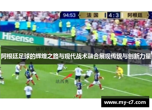 阿根廷足球的辉煌之路与现代战术融合展现传统与创新力量