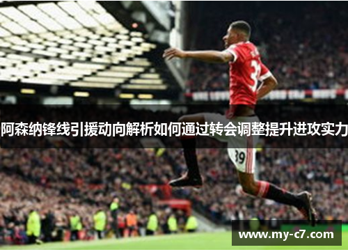 阿森纳锋线引援动向解析如何通过转会调整提升进攻实力