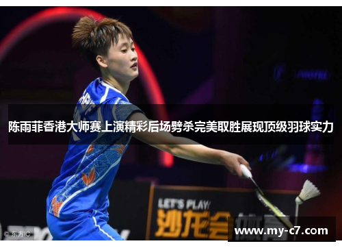 陈雨菲香港大师赛上演精彩后场劈杀完美取胜展现顶级羽球实力