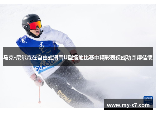 马克·尼尔森在自由式滑雪U型场地比赛中精彩表现成功夺得佳绩
