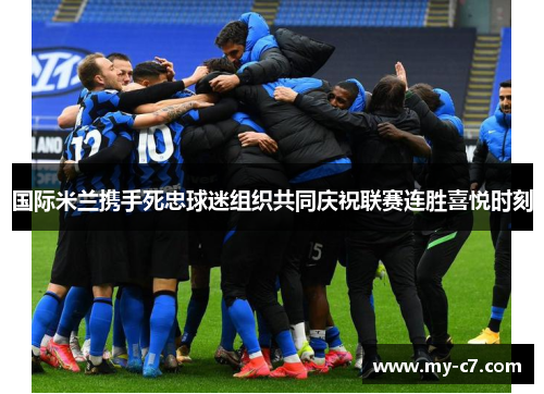 国际米兰携手死忠球迷组织共同庆祝联赛连胜喜悦时刻