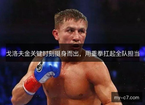 戈洛夫金关键时刻挺身而出，用重拳扛起全队担当